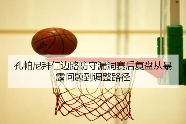 孔帕尼拜仁边路防守漏洞赛后复盘从暴露问题到调整路径